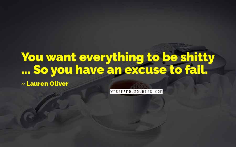 Lauren Oliver Quotes: You want everything to be shitty ... So you have an excuse to fail.