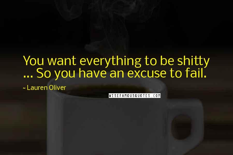 Lauren Oliver Quotes: You want everything to be shitty ... So you have an excuse to fail.