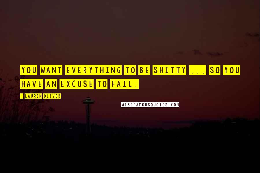 Lauren Oliver Quotes: You want everything to be shitty ... So you have an excuse to fail.