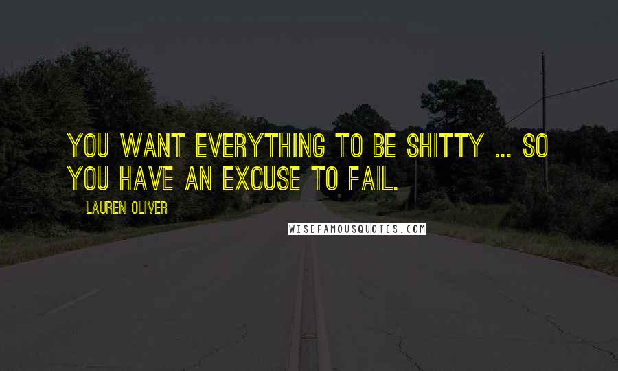 Lauren Oliver Quotes: You want everything to be shitty ... So you have an excuse to fail.