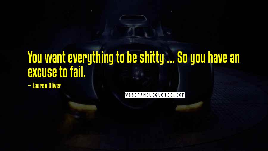 Lauren Oliver Quotes: You want everything to be shitty ... So you have an excuse to fail.