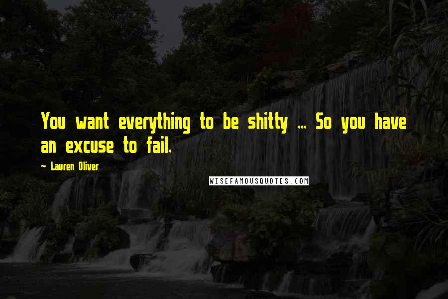 Lauren Oliver Quotes: You want everything to be shitty ... So you have an excuse to fail.