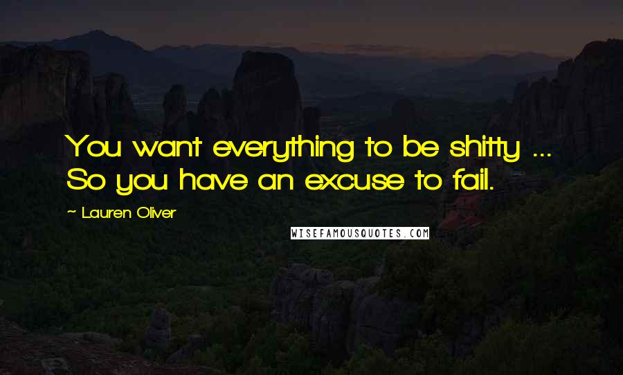 Lauren Oliver Quotes: You want everything to be shitty ... So you have an excuse to fail.
