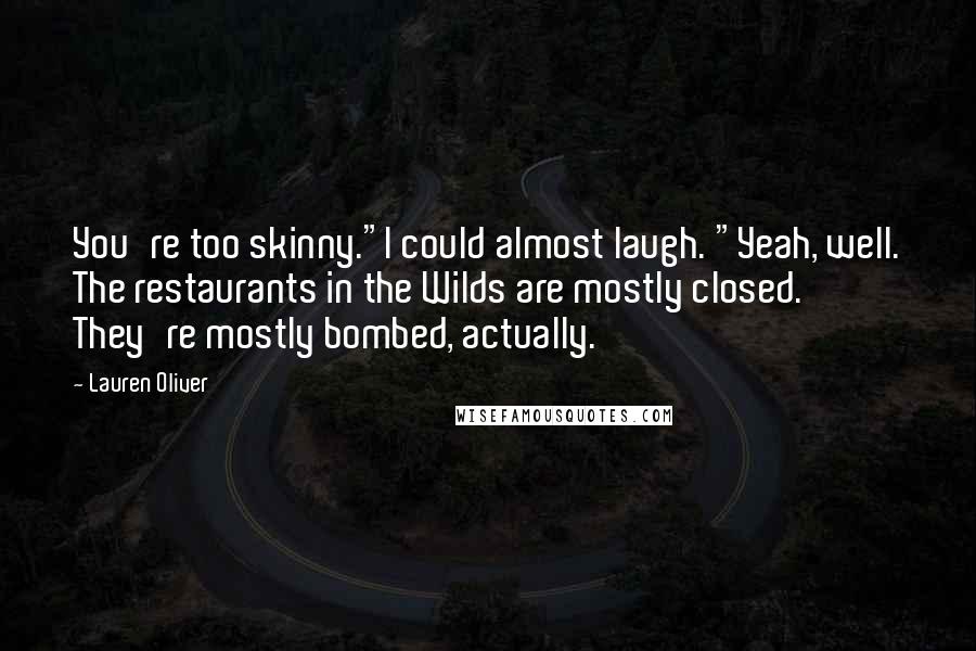 Lauren Oliver Quotes: You're too skinny."I could almost laugh. "Yeah, well. The restaurants in the Wilds are mostly closed. They're mostly bombed, actually.