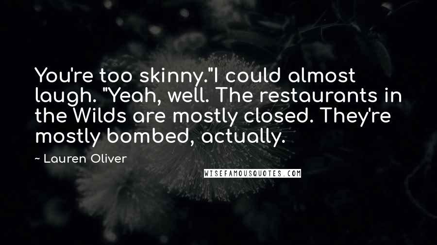 Lauren Oliver Quotes: You're too skinny."I could almost laugh. "Yeah, well. The restaurants in the Wilds are mostly closed. They're mostly bombed, actually.