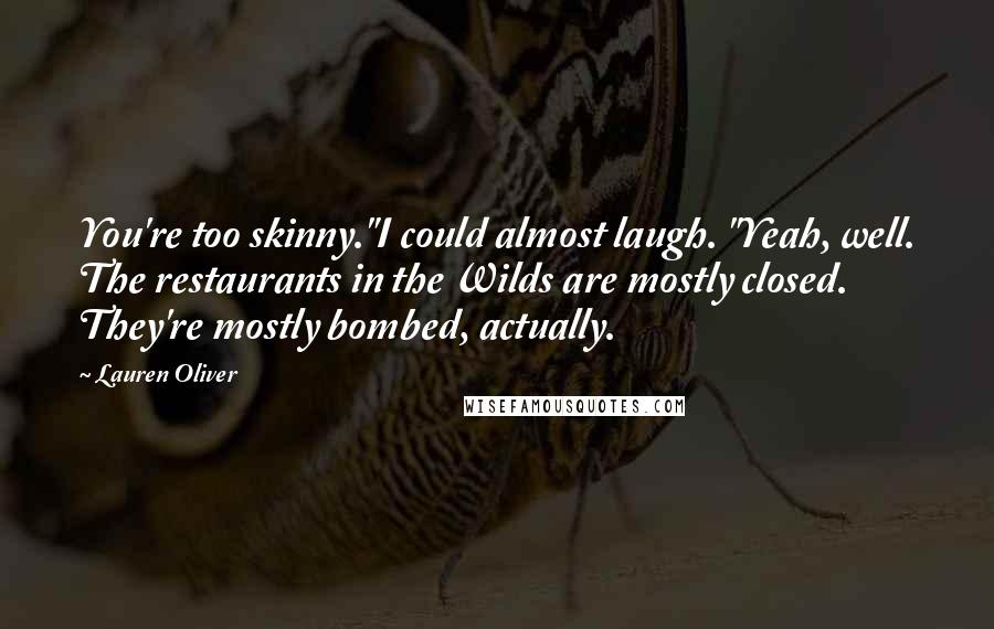 Lauren Oliver Quotes: You're too skinny."I could almost laugh. "Yeah, well. The restaurants in the Wilds are mostly closed. They're mostly bombed, actually.