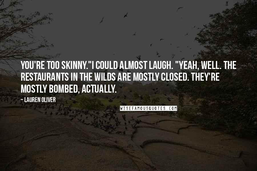Lauren Oliver Quotes: You're too skinny."I could almost laugh. "Yeah, well. The restaurants in the Wilds are mostly closed. They're mostly bombed, actually.