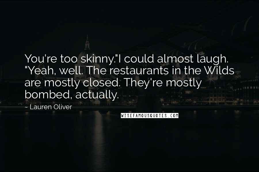 Lauren Oliver Quotes: You're too skinny."I could almost laugh. "Yeah, well. The restaurants in the Wilds are mostly closed. They're mostly bombed, actually.