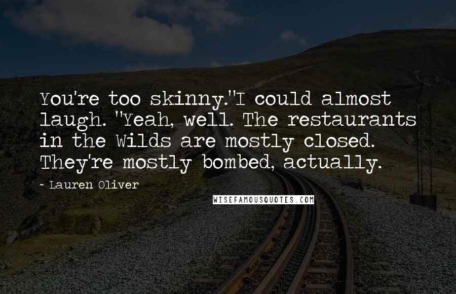Lauren Oliver Quotes: You're too skinny."I could almost laugh. "Yeah, well. The restaurants in the Wilds are mostly closed. They're mostly bombed, actually.