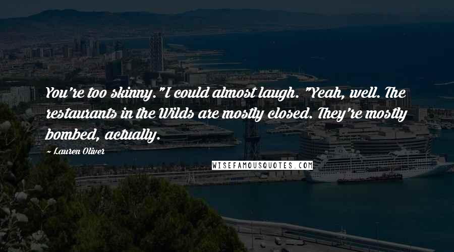 Lauren Oliver Quotes: You're too skinny."I could almost laugh. "Yeah, well. The restaurants in the Wilds are mostly closed. They're mostly bombed, actually.