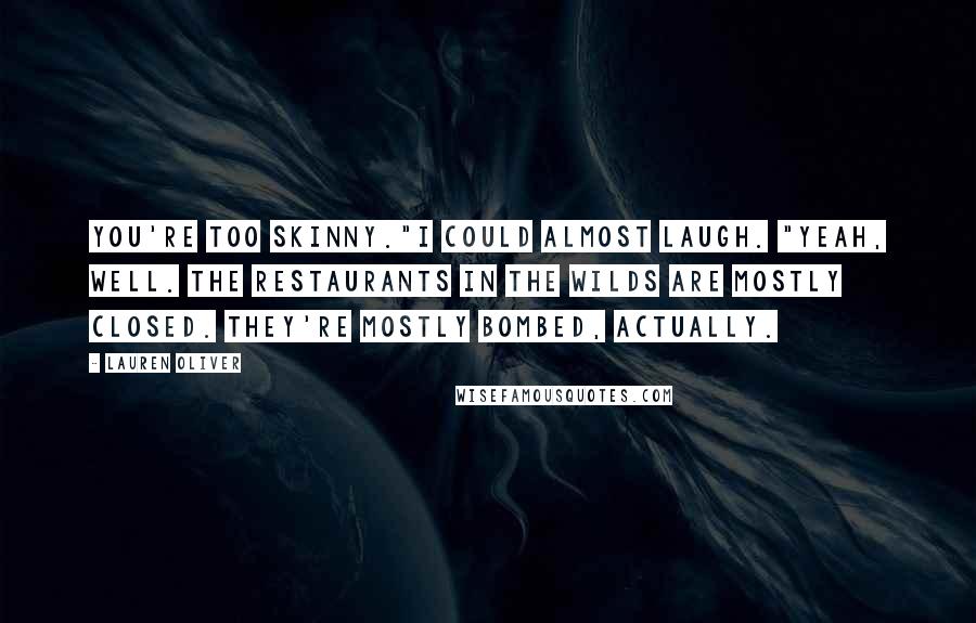 Lauren Oliver Quotes: You're too skinny."I could almost laugh. "Yeah, well. The restaurants in the Wilds are mostly closed. They're mostly bombed, actually.