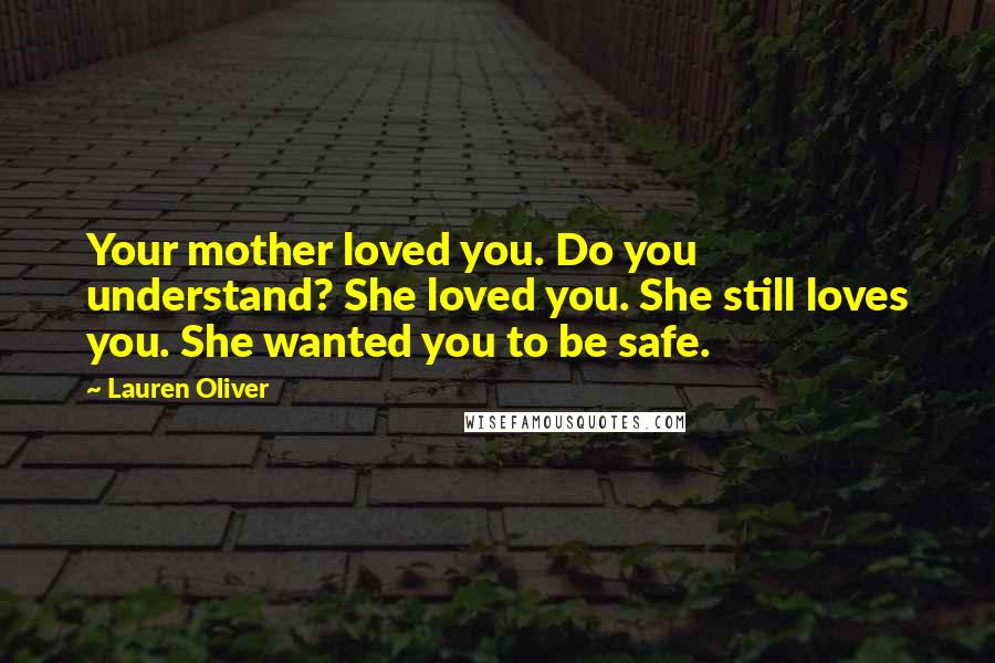 Lauren Oliver Quotes: Your mother loved you. Do you understand? She loved you. She still loves you. She wanted you to be safe.