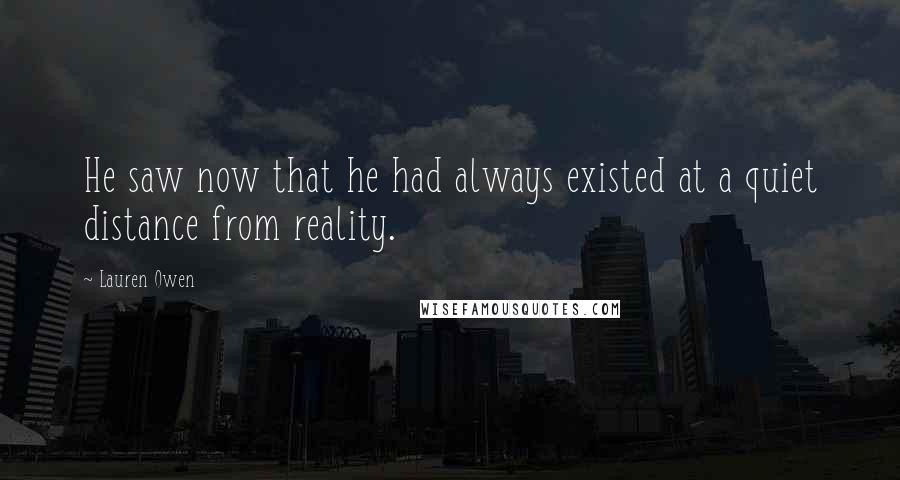 Lauren Owen Quotes: He saw now that he had always existed at a quiet distance from reality.