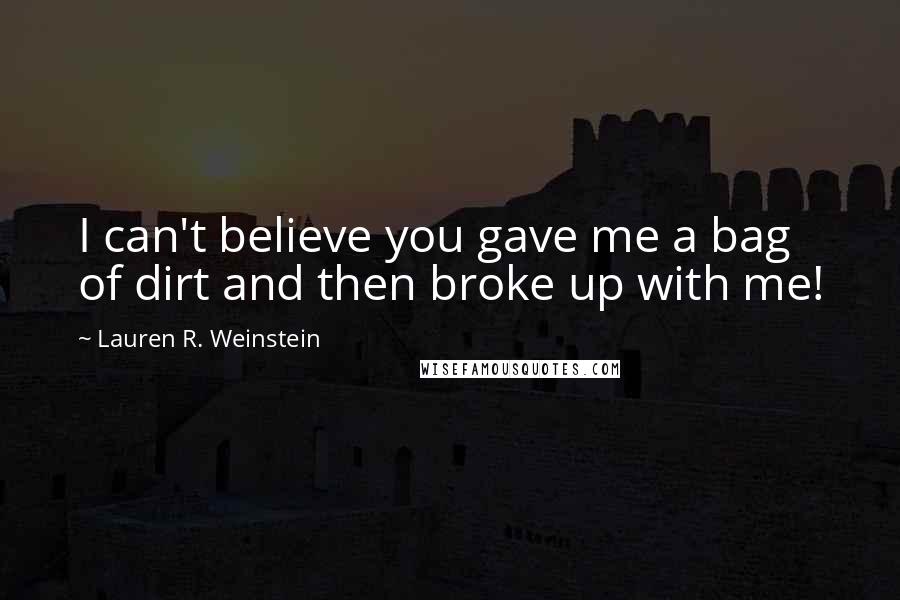 Lauren R. Weinstein Quotes: I can't believe you gave me a bag of dirt and then broke up with me!