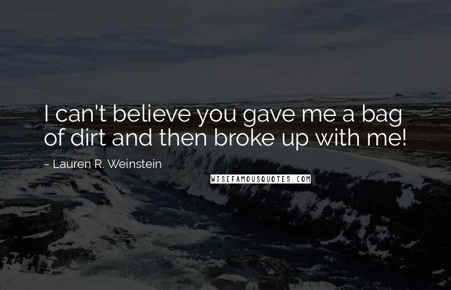 Lauren R. Weinstein Quotes: I can't believe you gave me a bag of dirt and then broke up with me!