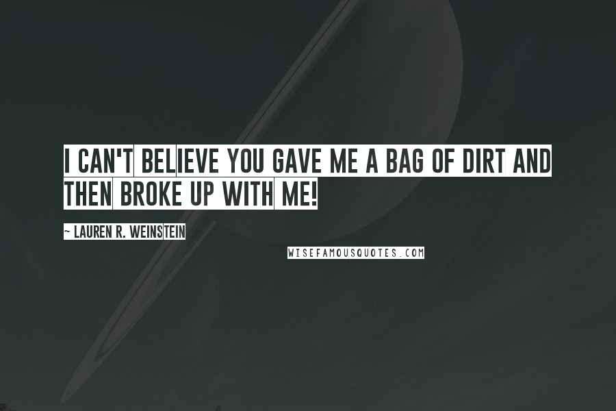 Lauren R. Weinstein Quotes: I can't believe you gave me a bag of dirt and then broke up with me!