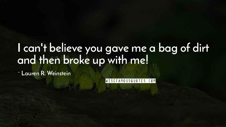 Lauren R. Weinstein Quotes: I can't believe you gave me a bag of dirt and then broke up with me!