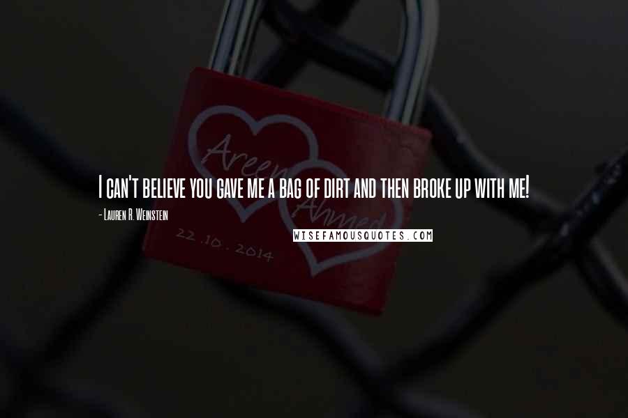 Lauren R. Weinstein Quotes: I can't believe you gave me a bag of dirt and then broke up with me!