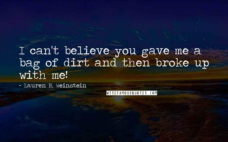 Lauren R. Weinstein Quotes: I can't believe you gave me a bag of dirt and then broke up with me!