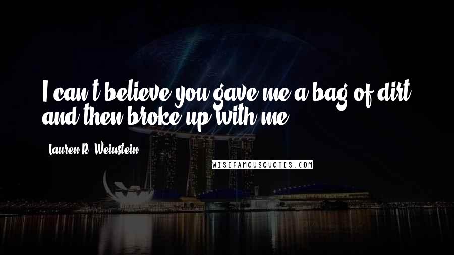 Lauren R. Weinstein Quotes: I can't believe you gave me a bag of dirt and then broke up with me!