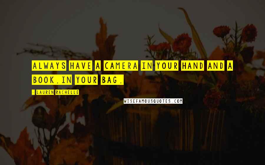 Lauren Rachelle Quotes: Always have a camera in your hand and a book.in your bag.