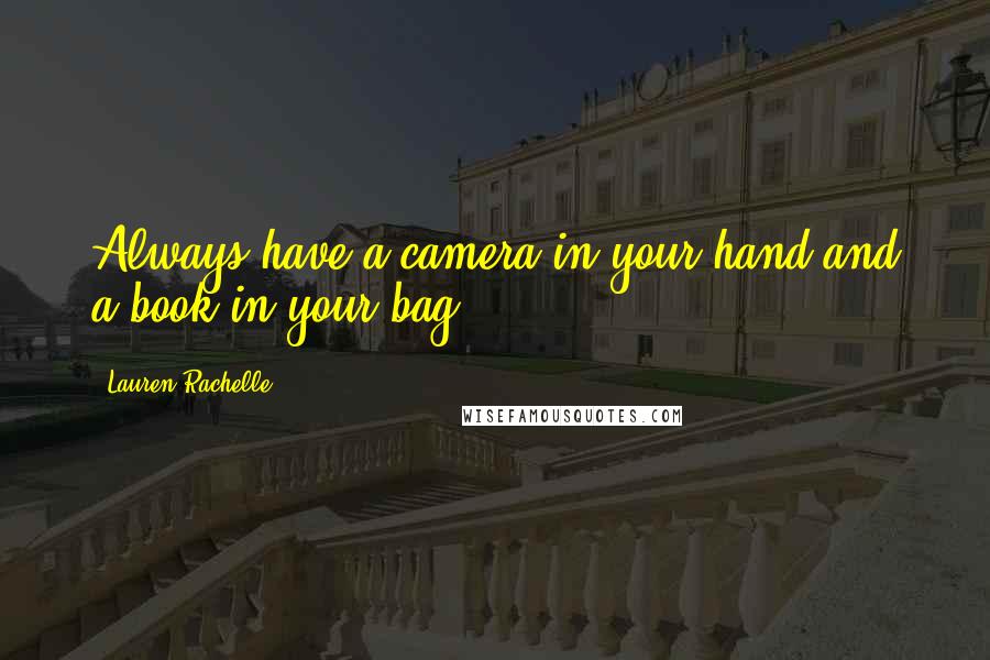 Lauren Rachelle Quotes: Always have a camera in your hand and a book.in your bag.