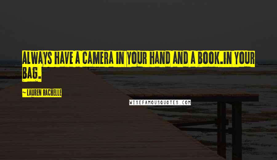 Lauren Rachelle Quotes: Always have a camera in your hand and a book.in your bag.
