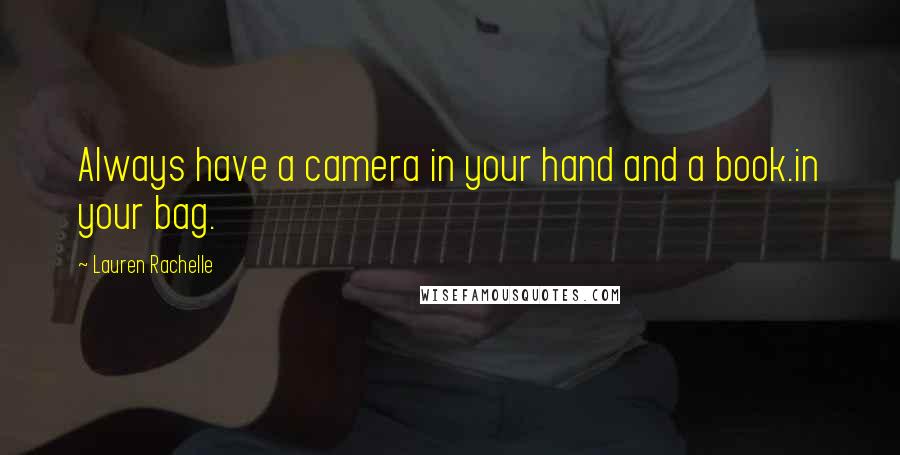 Lauren Rachelle Quotes: Always have a camera in your hand and a book.in your bag.