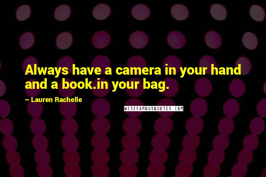 Lauren Rachelle Quotes: Always have a camera in your hand and a book.in your bag.