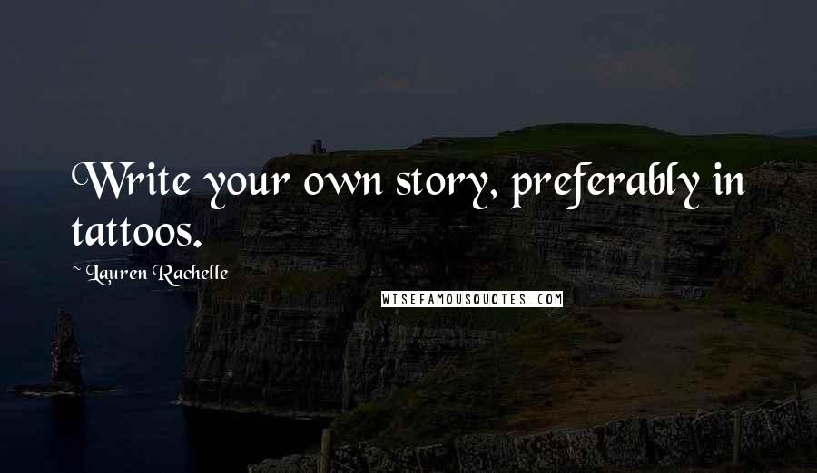 Lauren Rachelle Quotes: Write your own story, preferably in tattoos.