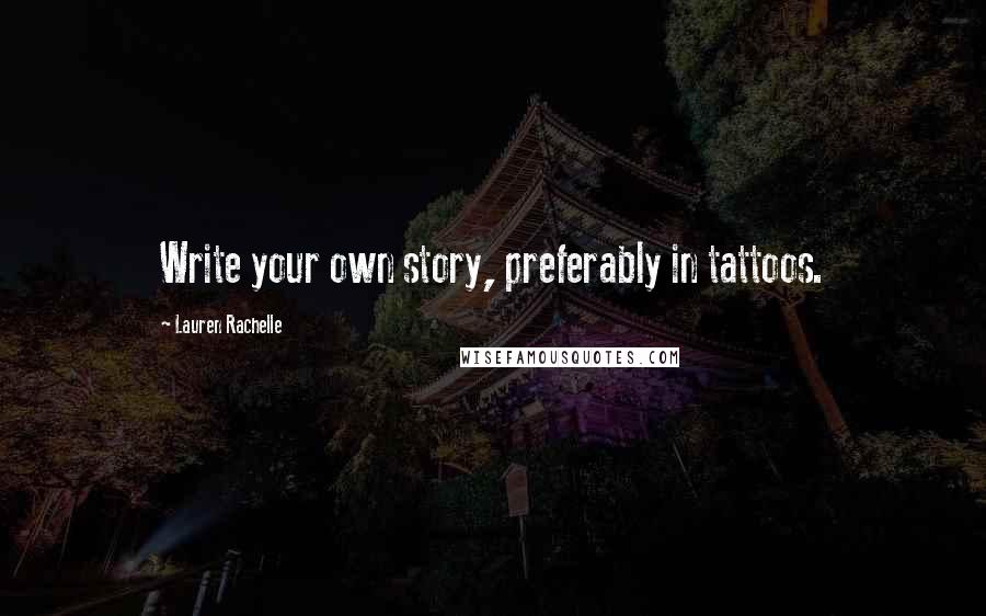 Lauren Rachelle Quotes: Write your own story, preferably in tattoos.