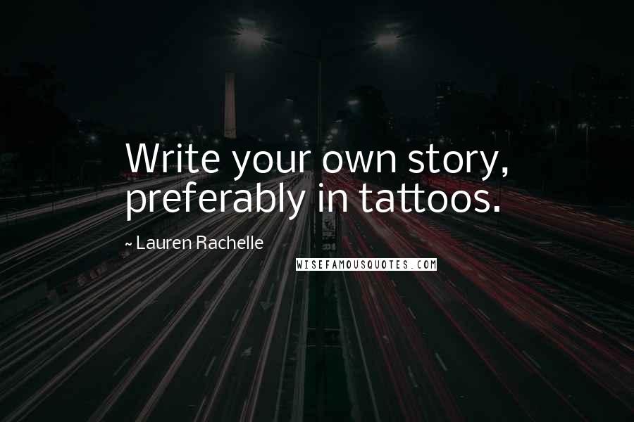 Lauren Rachelle Quotes: Write your own story, preferably in tattoos.
