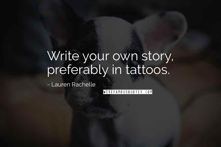 Lauren Rachelle Quotes: Write your own story, preferably in tattoos.