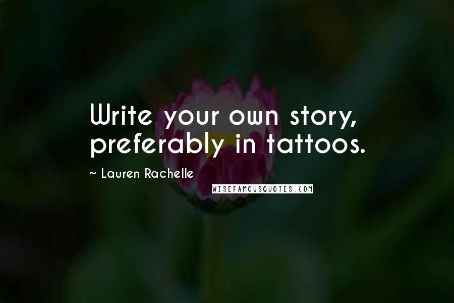 Lauren Rachelle Quotes: Write your own story, preferably in tattoos.