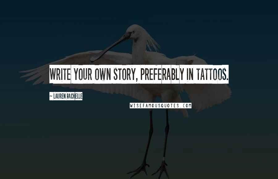 Lauren Rachelle Quotes: Write your own story, preferably in tattoos.