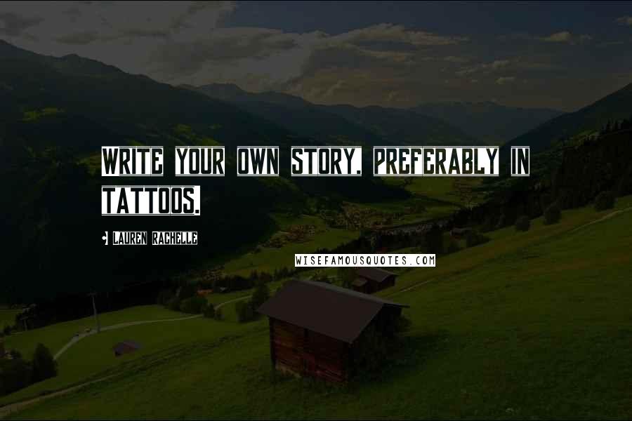 Lauren Rachelle Quotes: Write your own story, preferably in tattoos.
