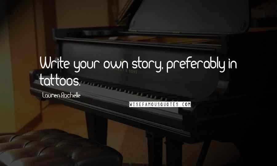 Lauren Rachelle Quotes: Write your own story, preferably in tattoos.