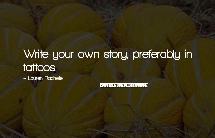 Lauren Rachelle Quotes: Write your own story, preferably in tattoos.