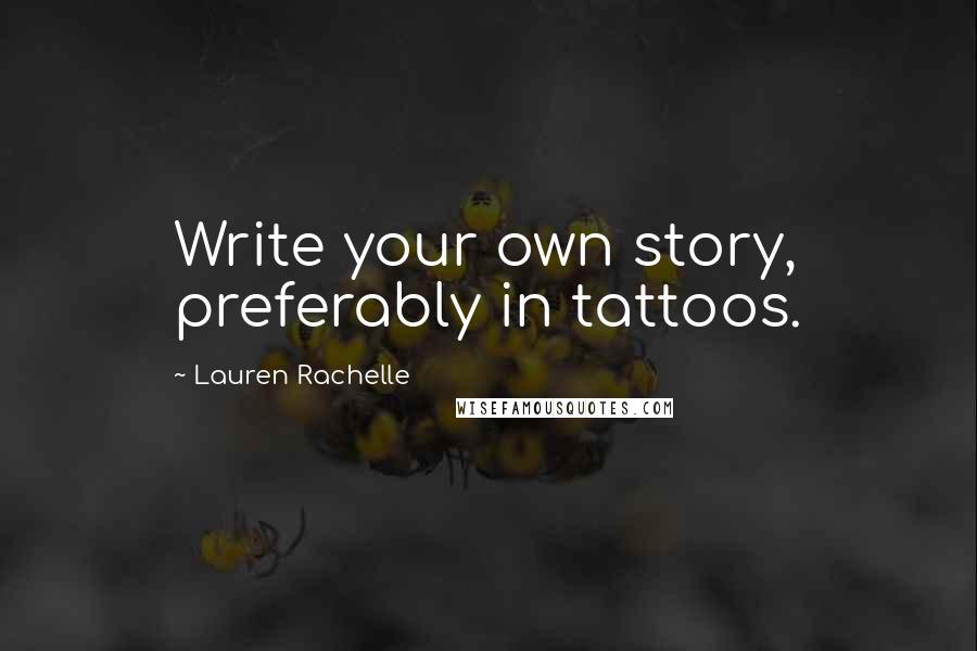 Lauren Rachelle Quotes: Write your own story, preferably in tattoos.