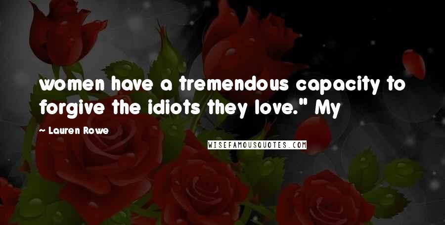 Lauren Rowe Quotes: women have a tremendous capacity to forgive the idiots they love." My