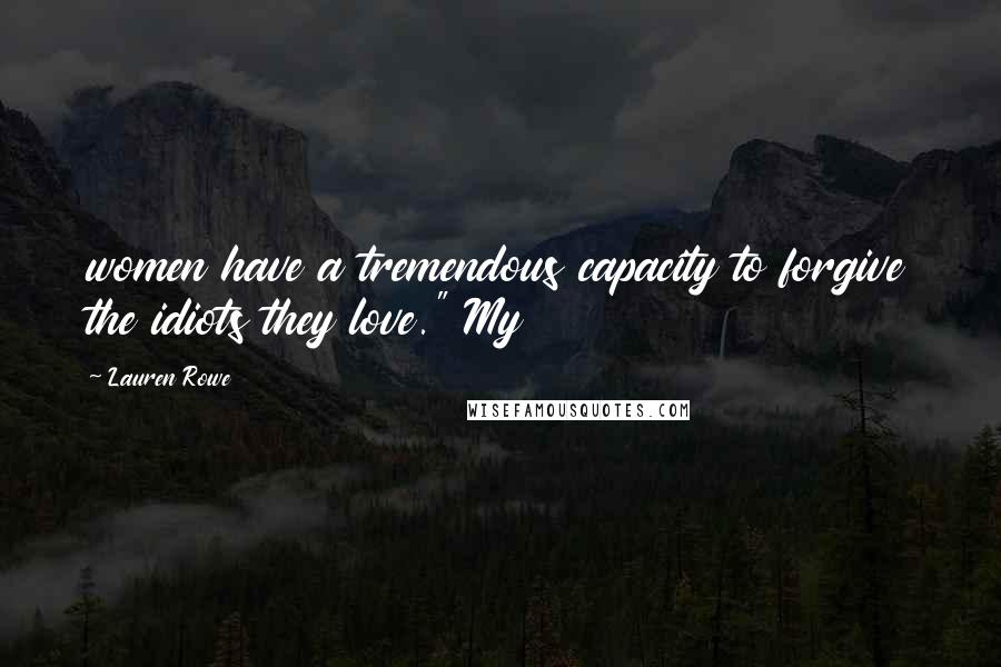 Lauren Rowe Quotes: women have a tremendous capacity to forgive the idiots they love." My