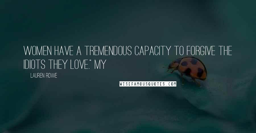 Lauren Rowe Quotes: women have a tremendous capacity to forgive the idiots they love." My