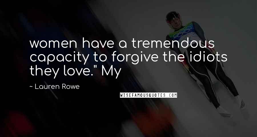 Lauren Rowe Quotes: women have a tremendous capacity to forgive the idiots they love." My
