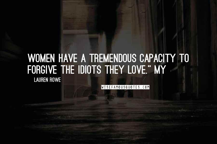 Lauren Rowe Quotes: women have a tremendous capacity to forgive the idiots they love." My