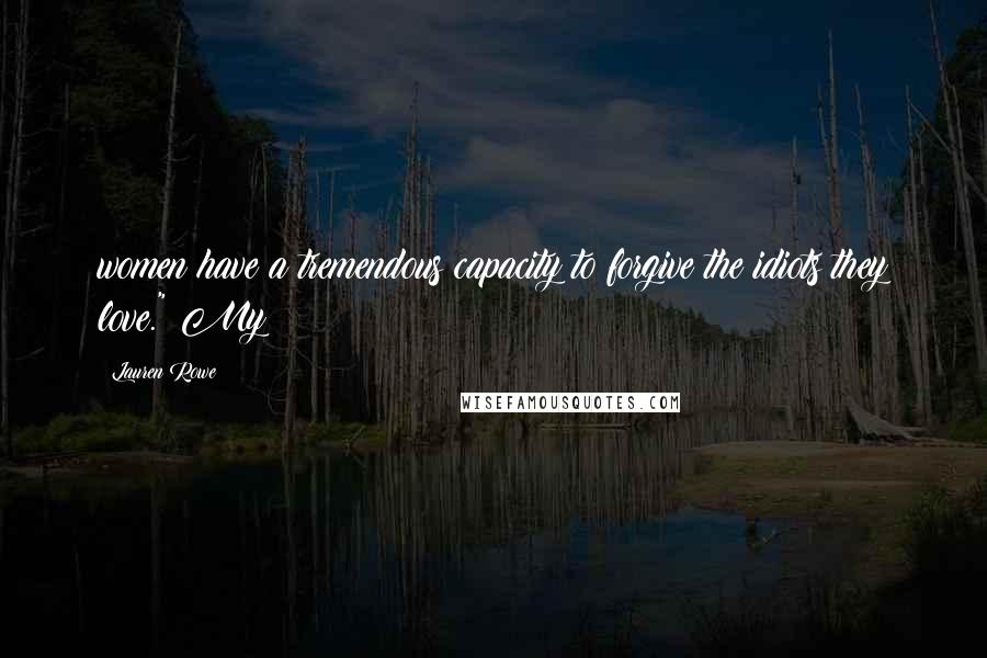 Lauren Rowe Quotes: women have a tremendous capacity to forgive the idiots they love." My