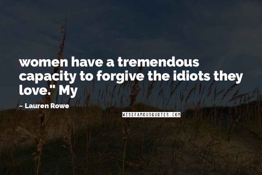 Lauren Rowe Quotes: women have a tremendous capacity to forgive the idiots they love." My