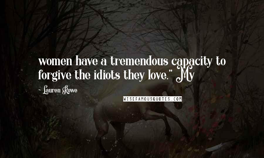 Lauren Rowe Quotes: women have a tremendous capacity to forgive the idiots they love." My