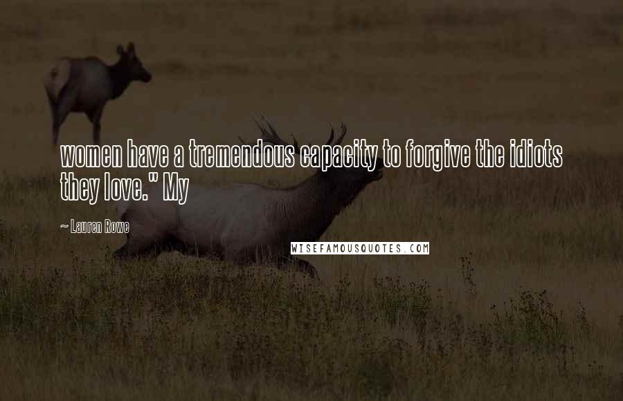 Lauren Rowe Quotes: women have a tremendous capacity to forgive the idiots they love." My