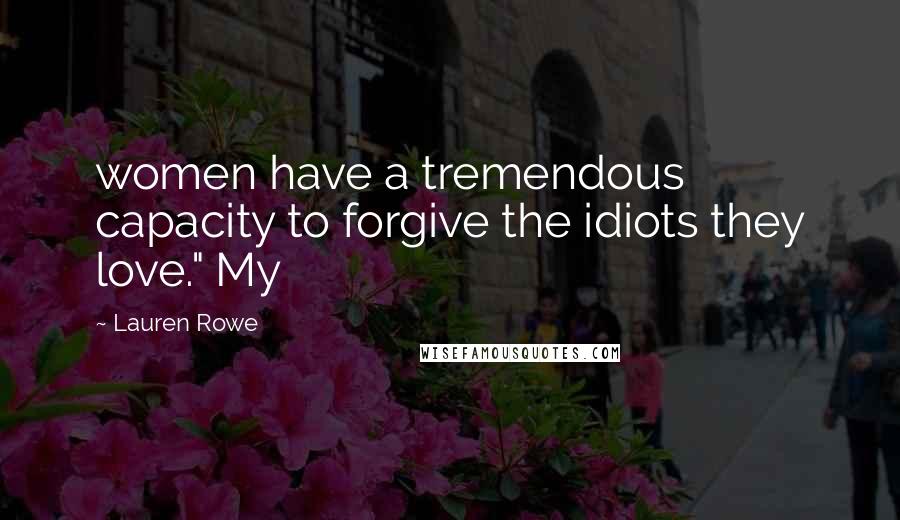 Lauren Rowe Quotes: women have a tremendous capacity to forgive the idiots they love." My