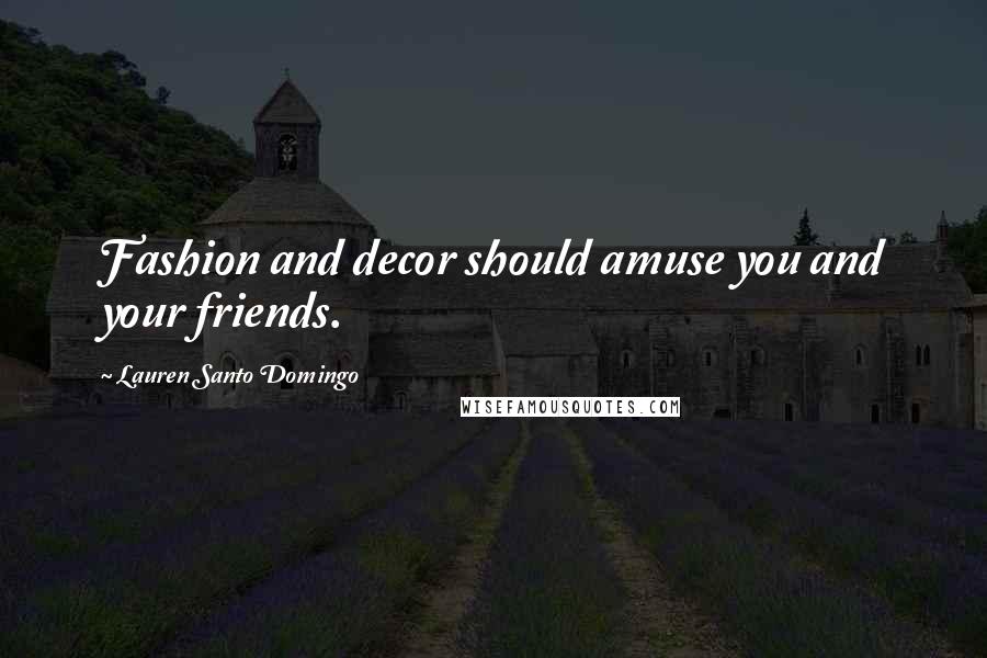 Lauren Santo Domingo Quotes: Fashion and decor should amuse you and your friends.